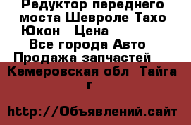 Редуктор переднего моста Шевроле Тахо/Юкон › Цена ­ 35 000 - Все города Авто » Продажа запчастей   . Кемеровская обл.,Тайга г.